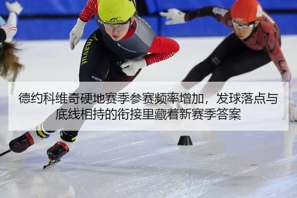 德约科维奇硬地赛季参赛频率增加，发球落点与底线相持的衔接里藏着新赛季答案