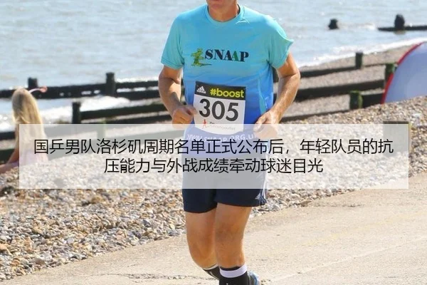 国乒男队洛杉矶周期名单正式公布后，年轻队员的抗压能力与外战成绩牵动球迷目光
